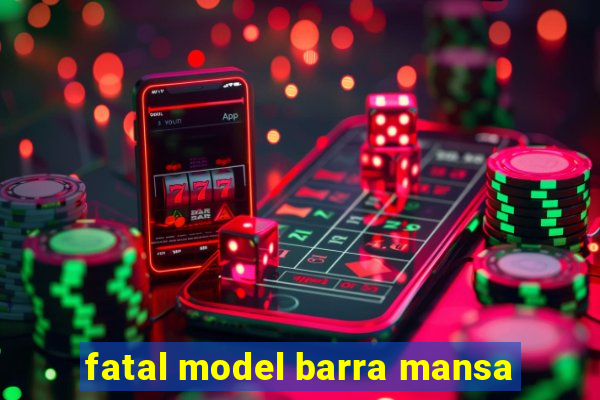 fatal model barra mansa